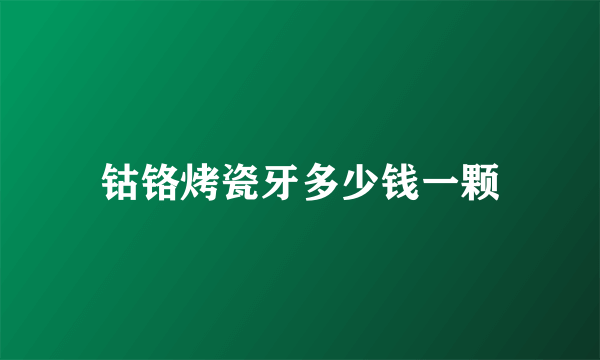 钴铬烤瓷牙多少钱一颗
