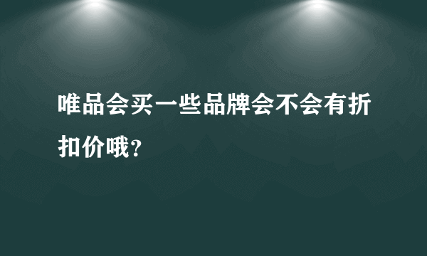 唯品会买一些品牌会不会有折扣价哦？