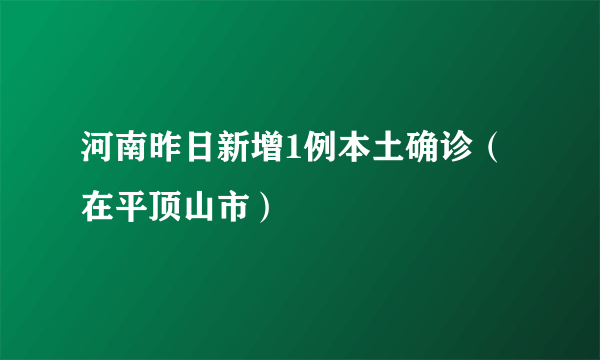 河南昨日新增1例本土确诊（在平顶山市）