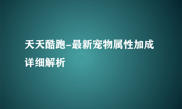 天天酷跑-最新宠物属性加成详细解析