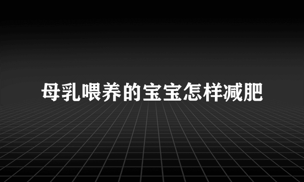 母乳喂养的宝宝怎样减肥