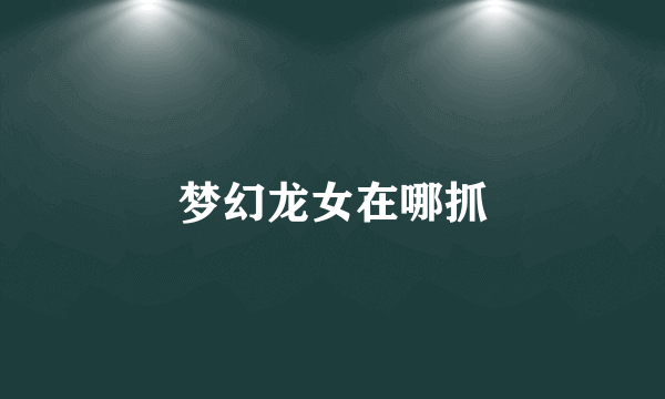 梦幻龙女在哪抓