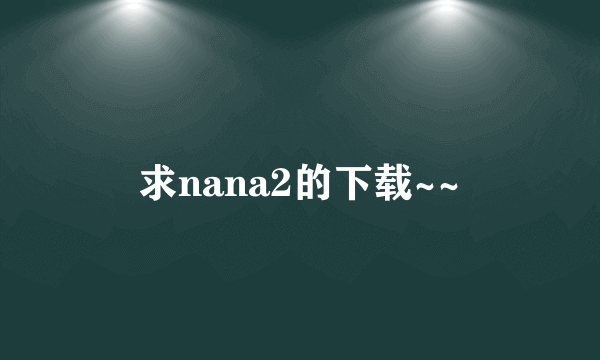 求nana2的下载~~