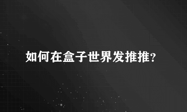 如何在盒子世界发推推？