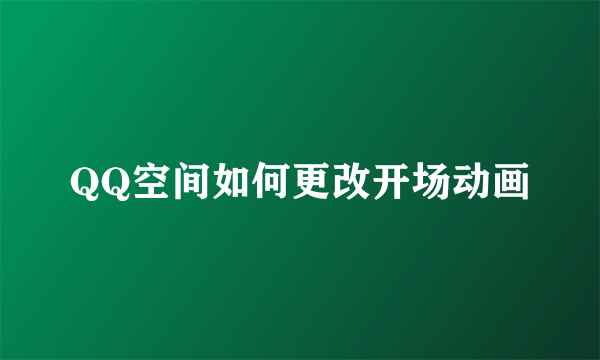 QQ空间如何更改开场动画