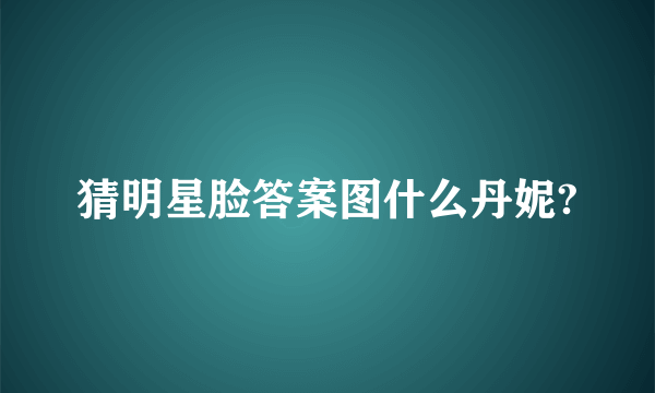 猜明星脸答案图什么丹妮?