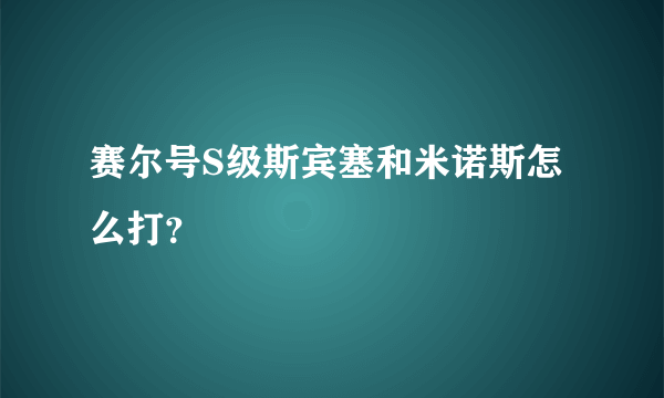 赛尔号S级斯宾塞和米诺斯怎么打？