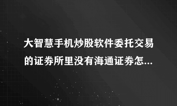大智慧手机炒股软件委托交易的证券所里没有海通证券怎么办啊？