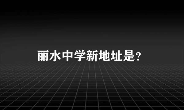 丽水中学新地址是？