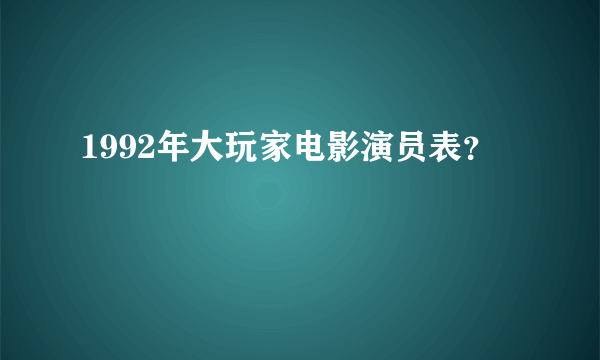 1992年大玩家电影演员表？