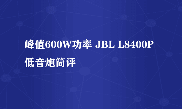 峰值600W功率 JBL L8400P低音炮简评