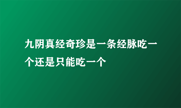 九阴真经奇珍是一条经脉吃一个还是只能吃一个
