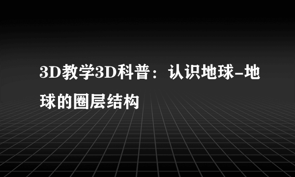 3D教学3D科普：认识地球-地球的圈层结构