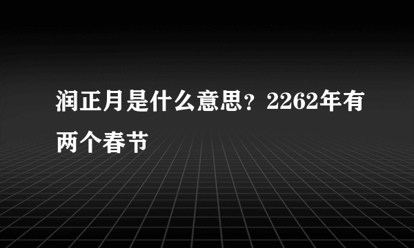 润正月是什么意思？2262年有两个春节