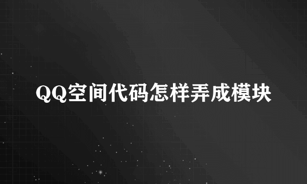 QQ空间代码怎样弄成模块