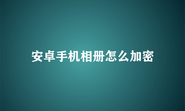安卓手机相册怎么加密