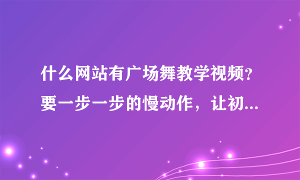 什么网站有广场舞教学视频？要一步一步的慢动作，让初学者一看就会。