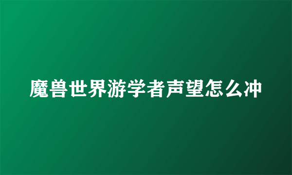 魔兽世界游学者声望怎么冲