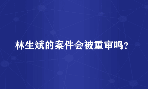 林生斌的案件会被重审吗？
