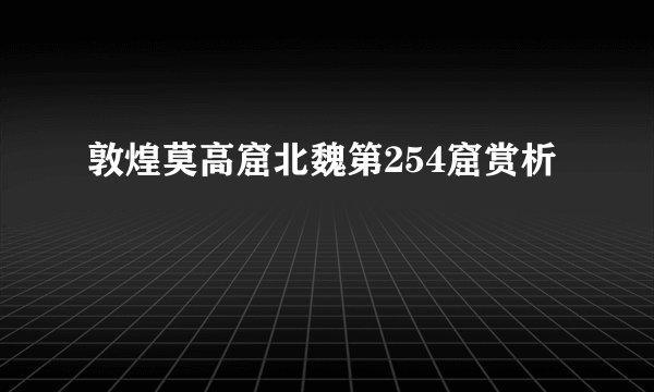 敦煌莫高窟北魏第254窟赏析