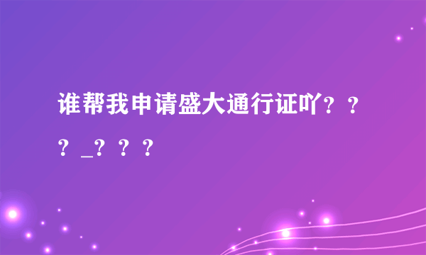谁帮我申请盛大通行证吖？？？_？？？