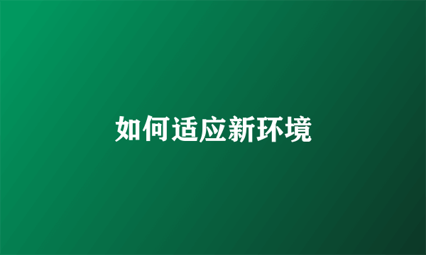如何适应新环境