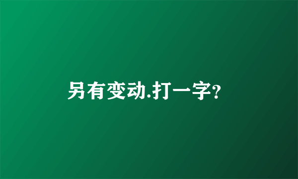 另有变动.打一字？