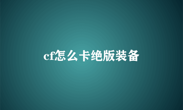 cf怎么卡绝版装备