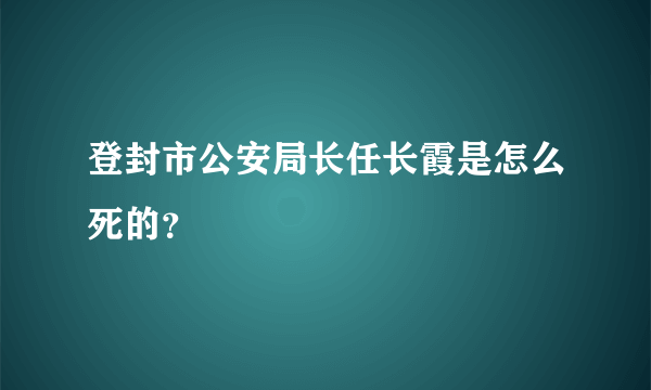 登封市公安局长任长霞是怎么死的？