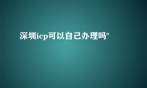 深圳icp可以自己办理吗
