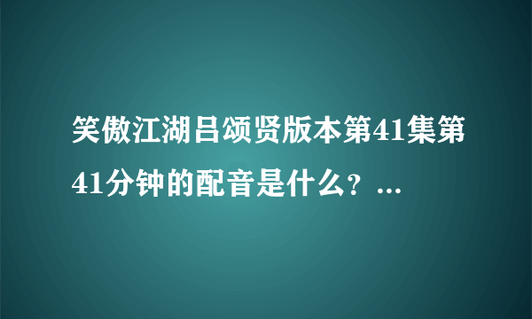 笑傲江湖吕颂贤版本第41集第41分钟的配音是什么？ 一首女声吟唱~~