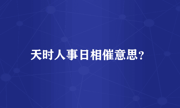天时人事日相催意思？