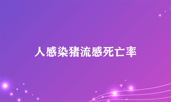 人感染猪流感死亡率