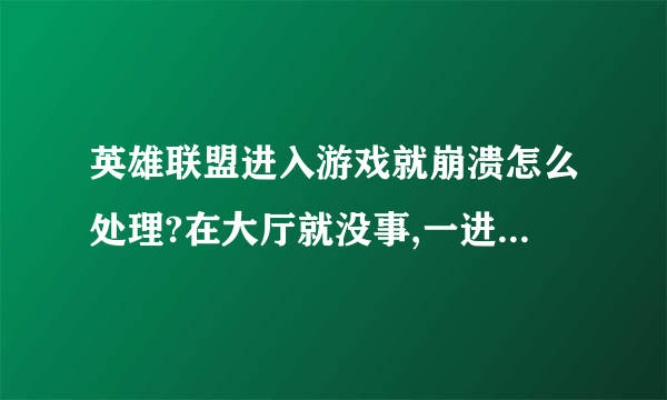 英雄联盟进入游戏就崩溃怎么处理?在大厅就没事,一进游戏就崩溃啦!求解啊!