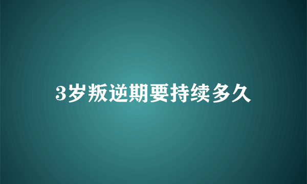 3岁叛逆期要持续多久