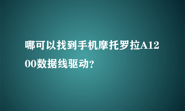 哪可以找到手机摩托罗拉A1200数据线驱动？
