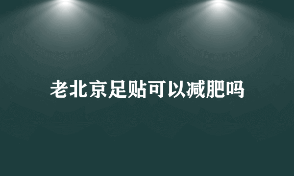 老北京足贴可以减肥吗