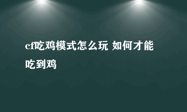 cf吃鸡模式怎么玩 如何才能吃到鸡