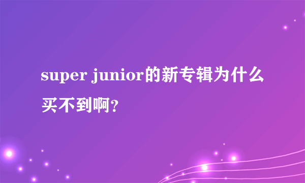 super junior的新专辑为什么买不到啊？