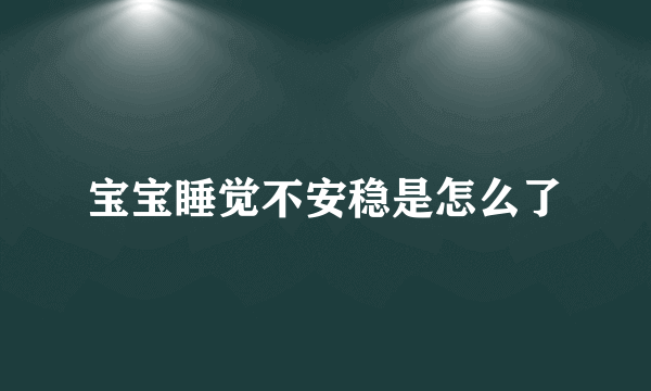 宝宝睡觉不安稳是怎么了