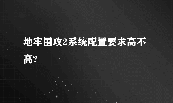 地牢围攻2系统配置要求高不高?