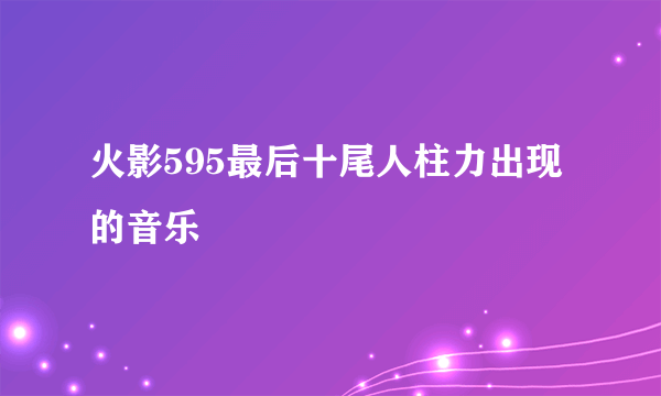 火影595最后十尾人柱力出现的音乐