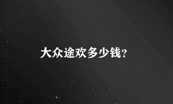 大众途欢多少钱？