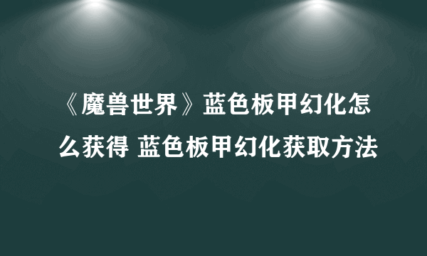 《魔兽世界》蓝色板甲幻化怎么获得 蓝色板甲幻化获取方法