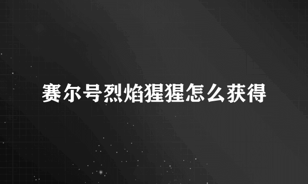 赛尔号烈焰猩猩怎么获得