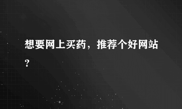 想要网上买药，推荐个好网站？