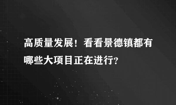 高质量发展！看看景德镇都有哪些大项目正在进行？