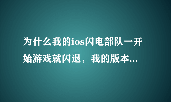 为什么我的ios闪电部队一开始游戏就闪退，我的版本是9.2.1