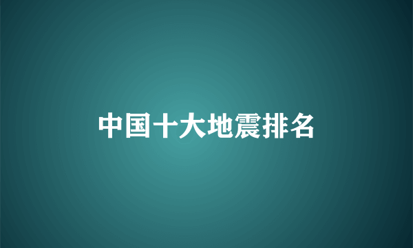 中国十大地震排名