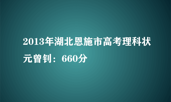 2013年湖北恩施市高考理科状元曾钊：660分